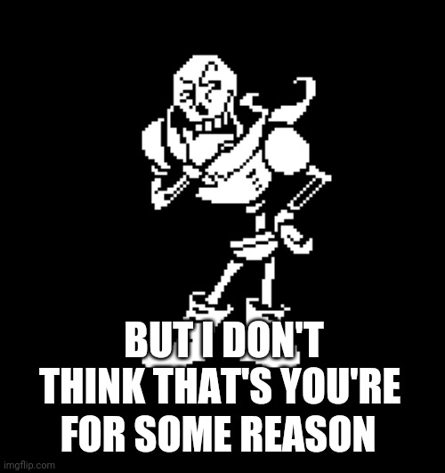 papyrus confused | BUT I DON'T THINK THAT'S YOU'RE FOR SOME REASON | image tagged in papyrus confused | made w/ Imgflip meme maker