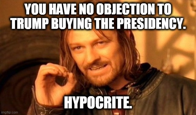 One Does Not Simply Meme | YOU HAVE NO OBJECTION TO TRUMP BUYING THE PRESIDENCY. HYPOCRITE. | image tagged in memes,one does not simply | made w/ Imgflip meme maker