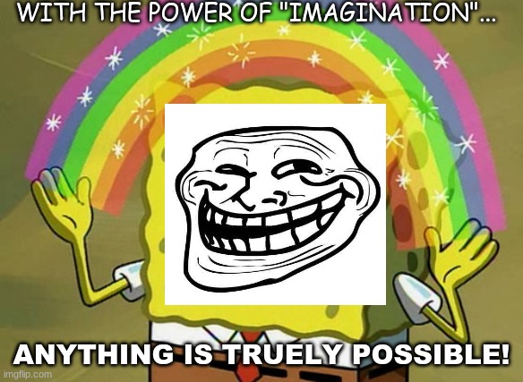 Troll Face Spongebob imagination meme | WITH THE POWER OF "IMAGINATION"... ANYTHING IS TRUELY POSSIBLE! | image tagged in memes,imagination spongebob,trollface | made w/ Imgflip meme maker