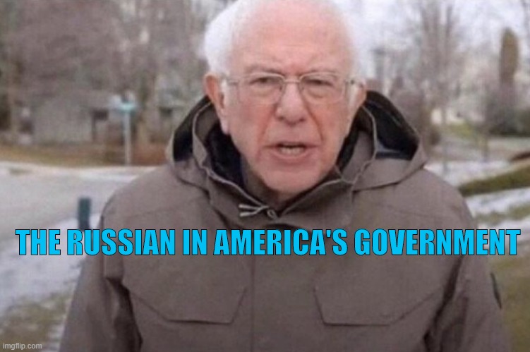 Russian in America's government | THE RUSSIAN IN AMERICA'S GOVERNMENT | image tagged in bernie sanders,russian collusion,socialism | made w/ Imgflip meme maker