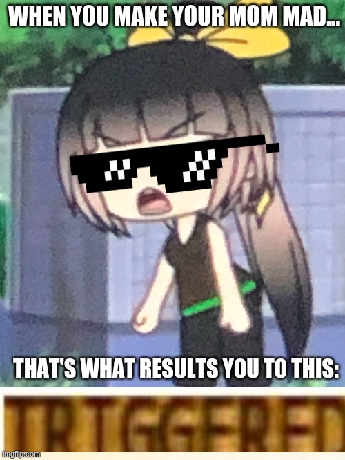 GachaLife Girl Triggered | WHEN YOU MAKE YOUR MOM MAD... THAT'S WHAT RESULTS YOU TO THIS: | image tagged in triggered gacha,gacha,funny memes | made w/ Imgflip meme maker