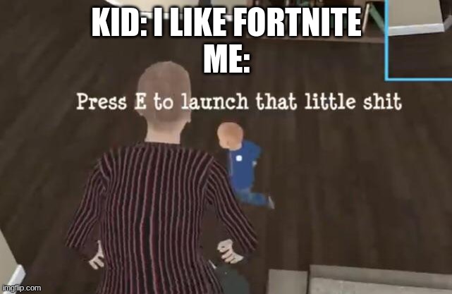 Press E to launch that little shit | KID: I LIKE FORTNITE
ME: | image tagged in press e to launch that little shit | made w/ Imgflip meme maker