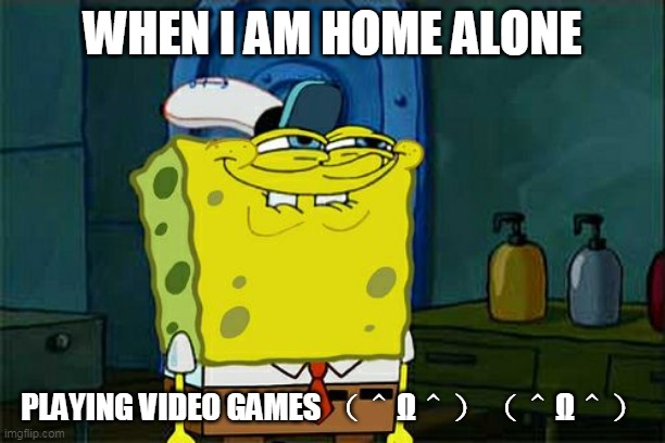 Don't You Squidward | WHEN I AM HOME ALONE; PLAYING VIDEO GAMES （＾Ω＾）（＾Ω＾） | image tagged in memes,dont you squidward | made w/ Imgflip meme maker