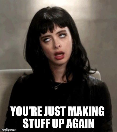 Kristen Ritter eye roll | YOU'RE JUST MAKING 
STUFF UP AGAIN | image tagged in kristen ritter eye roll | made w/ Imgflip meme maker