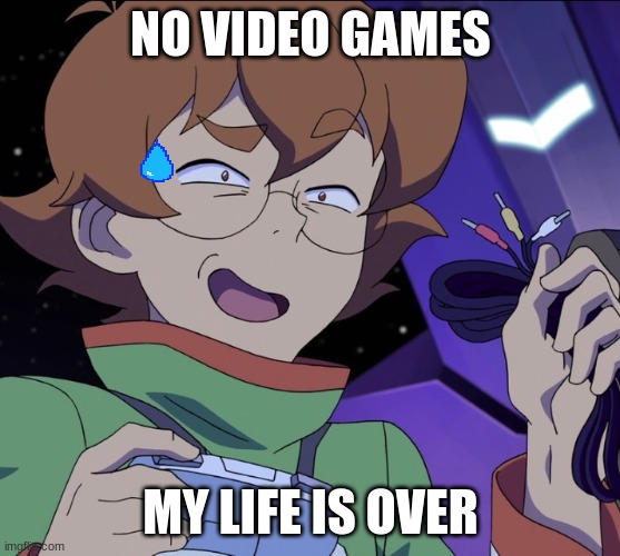 Voltron Legendary Defender Pidge Baked | NO VIDEO GAMES; MY LIFE IS OVER | image tagged in voltron legendary defender pidge baked | made w/ Imgflip meme maker