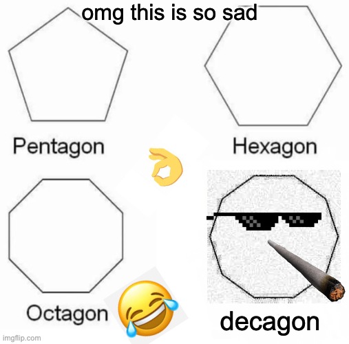 Pentagon Hexagon Octagon Meme | omg this is so sad; decagon | image tagged in memes,pentagon hexagon octagon | made w/ Imgflip meme maker
