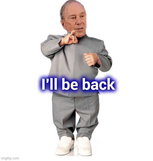 mini mike bloomberg | I'll be back | image tagged in mini mike bloomberg | made w/ Imgflip meme maker