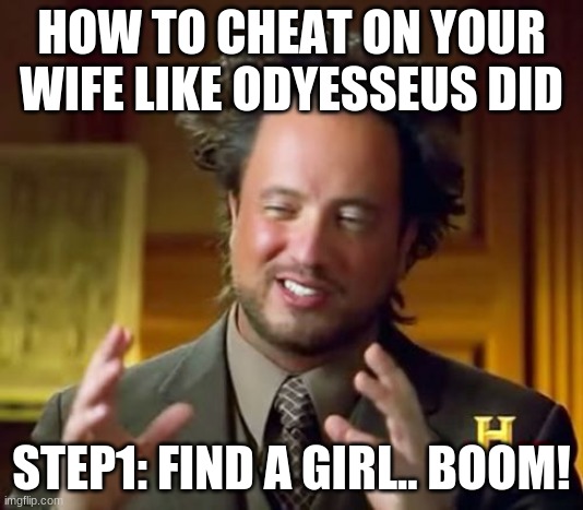 Ancient Aliens Meme | HOW TO CHEAT ON YOUR WIFE LIKE ODYESSEUS DID; STEP1: FIND A GIRL.. BOOM! | image tagged in memes,ancient aliens | made w/ Imgflip meme maker