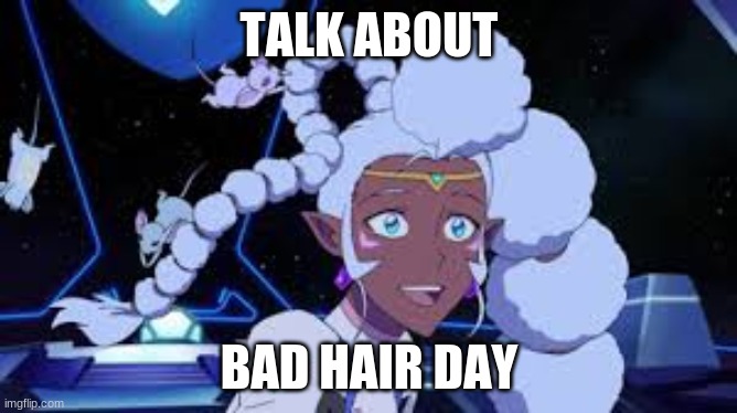 yikes | TALK ABOUT; BAD HAIR DAY | image tagged in voltron | made w/ Imgflip meme maker