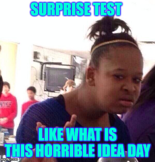 Test | SURPRISE TEST; LIKE WHAT IS THIS HORRIBLE IDEA DAY | image tagged in memes,black girl wat | made w/ Imgflip meme maker