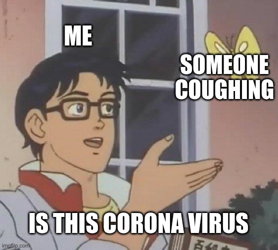 Is This A Pigeon Meme | ME; SOMEONE COUGHING; IS THIS CORONA VIRUS | image tagged in memes,is this a pigeon | made w/ Imgflip meme maker