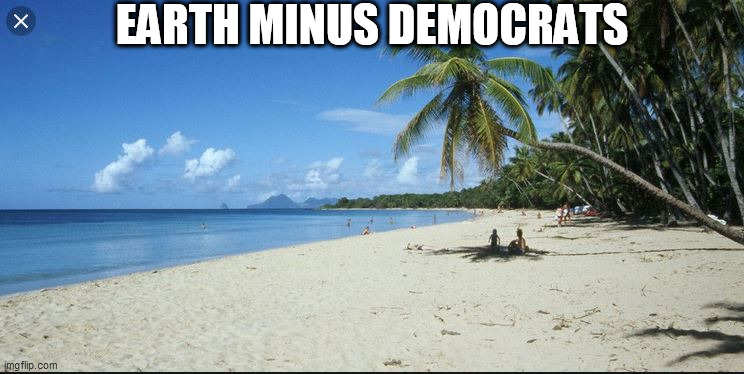 the DEMS  RUIN  EVERYTHING! | EARTH MINUS DEMOCRATS | image tagged in democrats,childhood ruined,the earth,everything,they destroy | made w/ Imgflip meme maker
