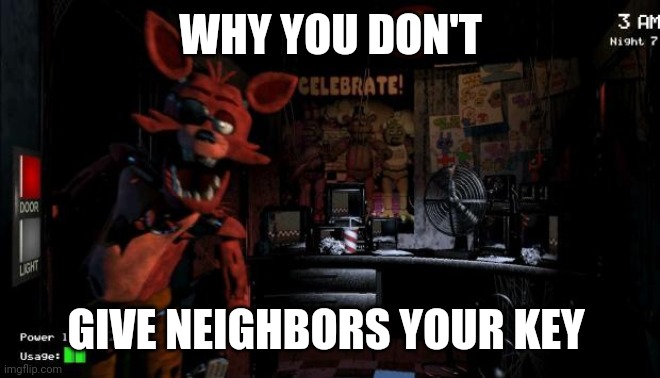 Foxy Five Nights at Freddy's | WHY YOU DON'T; GIVE NEIGHBORS YOUR KEY | image tagged in foxy five nights at freddy's | made w/ Imgflip meme maker