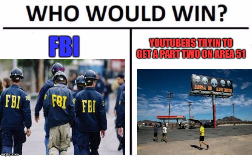 FBI; YOUTUBERS TRYIN TO GET A PART TWO ON AREA 51 | image tagged in area 51 | made w/ Imgflip meme maker
