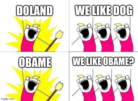 politics | DOLAND; WE LIKE DOG; WE LIKE OBAME? OBAME | image tagged in memes,what do we want,politics,funny,relatable,retard | made w/ Imgflip meme maker