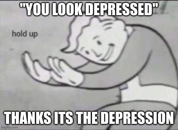 Fallout Hold Up | "YOU LOOK DEPRESSED"; THANKS ITS THE DEPRESSION | image tagged in fallout hold up | made w/ Imgflip meme maker