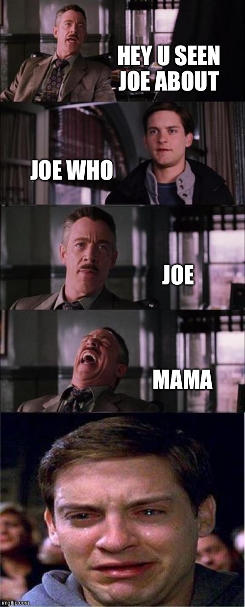 Peter Parker Cry | HEY U SEEN JOE ABOUT; JOE WHO; JOE; MAMA | image tagged in memes,peter parker cry | made w/ Imgflip meme maker