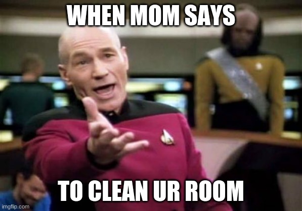 Picard Wtf | WHEN MOM SAYS; TO CLEAN UR ROOM | image tagged in memes,picard wtf | made w/ Imgflip meme maker