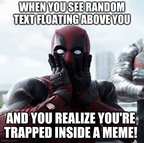 Deadpool Surprised Meme | WHEN YOU SEE RANDOM
TEXT FLOATING ABOVE YOU; AND YOU REALIZE YOU'RE 
TRAPPED INSIDE A MEME! | image tagged in memes,deadpool surprised | made w/ Imgflip meme maker