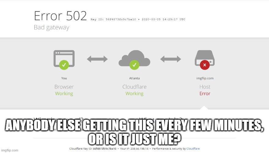 is the server having technical issues? | ANYBODY ELSE GETTING THIS EVERY FEW MINUTES,
OR IS IT JUST ME? | image tagged in memes,error,technical difficulties | made w/ Imgflip meme maker