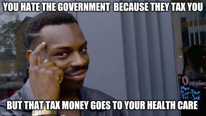 Roll Safe Think About It | YOU HATE THE GOVERNMENT  BECAUSE THEY TAX YOU; BUT THAT TAX MONEY GOES TO YOUR HEALTH CARE | image tagged in memes,roll safe think about it | made w/ Imgflip meme maker