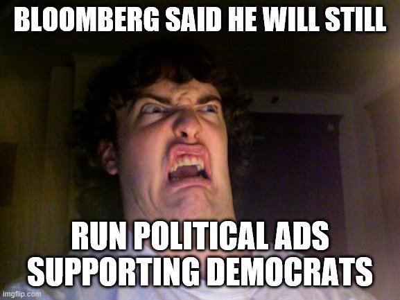 Oh No Meme | BLOOMBERG SAID HE WILL STILL RUN POLITICAL ADS SUPPORTING DEMOCRATS | image tagged in memes,oh no | made w/ Imgflip meme maker