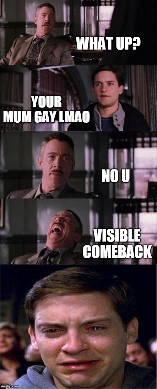 Peter Parker Cry | WHAT UP? YOUR MUM GAY LMAO; NO U; VISIBLE COMEBACK | image tagged in memes,peter parker cry | made w/ Imgflip meme maker