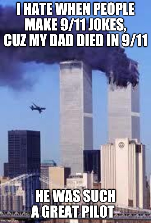 911 | I HATE WHEN PEOPLE MAKE 9/11 JOKES, CUZ MY DAD DIED IN 9/11; HE WAS SUCH A GREAT PILOT | image tagged in 911 | made w/ Imgflip meme maker