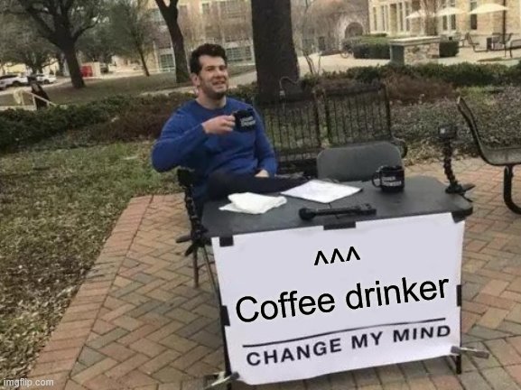 Change My Mind Meme | ^^^
Coffee drinker | image tagged in memes,change my mind,man drinking coffee | made w/ Imgflip meme maker
