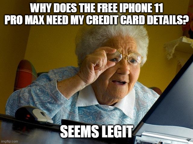 Grandma Finds The Internet Meme | WHY DOES THE FREE IPHONE 11 PRO MAX NEED MY CREDIT CARD DETAILS? SEEMS LEGIT | image tagged in memes,grandma finds the internet | made w/ Imgflip meme maker