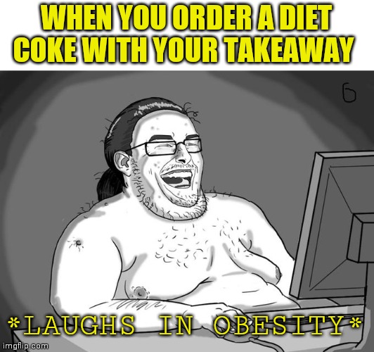 WHEN YOU ORDER A DIET COKE WITH YOUR TAKEAWAY; *LAUGHS IN OBESITY* | image tagged in laughs in obesity,inspired by olympianproduct,seriously what's the point,diet coke | made w/ Imgflip meme maker