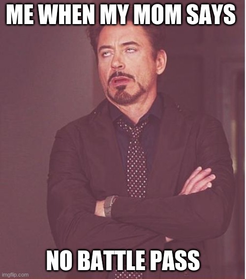 Face You Make Robert Downey Jr Meme | ME WHEN MY MOM SAYS; NO BATTLE PASS | image tagged in memes,face you make robert downey jr | made w/ Imgflip meme maker
