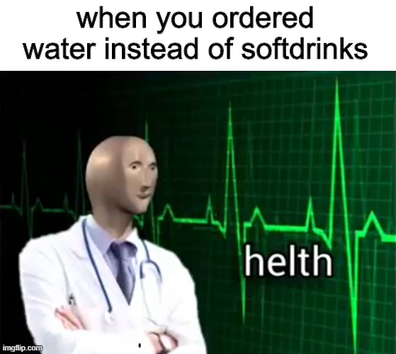 helth | when you ordered water instead of softdrinks | image tagged in helth | made w/ Imgflip meme maker