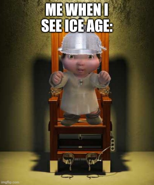 Ice age baby | ME WHEN I SEE ICE AGE: | image tagged in ice age baby | made w/ Imgflip meme maker
