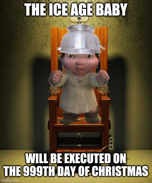 Ice age baby | THE ICE AGE BABY; WILL BE EXECUTED ON THE 999TH DAY OF CHRISTMAS | image tagged in ice age baby | made w/ Imgflip meme maker