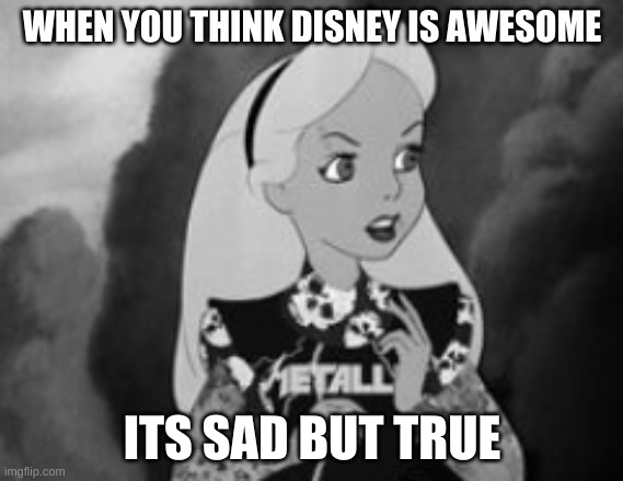 WHEN YOU THINK DISNEY IS AWESOME; ITS SAD BUT TRUE | made w/ Imgflip meme maker