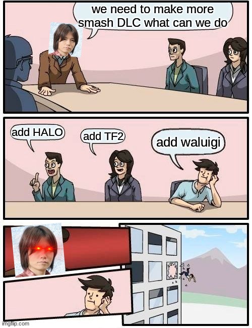 Boardroom Meeting Suggestion | we need to make more smash DLC what can we do; add HALO; add TF2; add waluigi | image tagged in memes,boardroom meeting suggestion | made w/ Imgflip meme maker