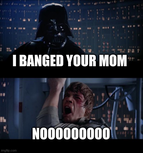 Star Wars No Meme | I BANGED YOUR MOM; NOOOOOOOOO | image tagged in memes,star wars no | made w/ Imgflip meme maker