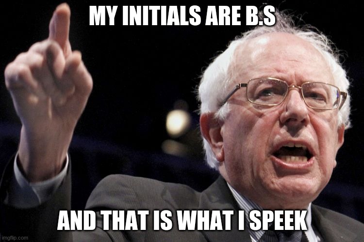 Bernie Sanders | MY INITIALS ARE B.S; AND THAT IS WHAT I SPEEK | image tagged in bernie sanders | made w/ Imgflip meme maker