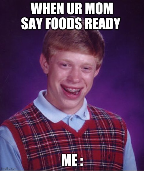Bad Luck Brian Meme | WHEN UR MOM SAY FOODS READY; ME : | image tagged in memes,bad luck brian | made w/ Imgflip meme maker
