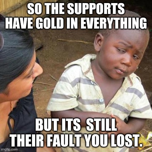 Third World Skeptical Kid | SO THE SUPPORTS HAVE GOLD IN EVERYTHING; BUT ITS  STILL THEIR FAULT YOU LOST. | image tagged in memes,third world skeptical kid | made w/ Imgflip meme maker