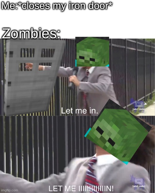 let me in | Me:*closes my iron door*; Zombies: | image tagged in let me in | made w/ Imgflip meme maker
