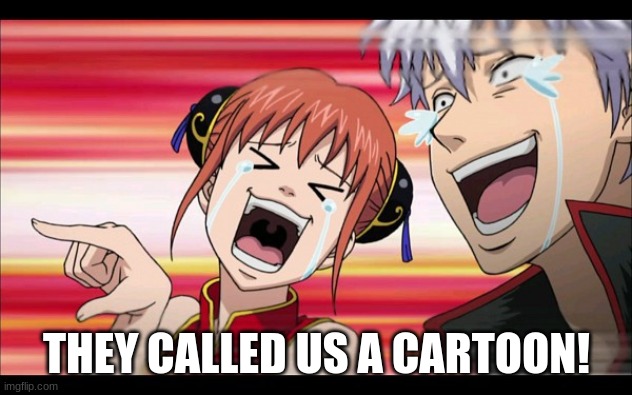 Anime Laugh | THEY CALLED US A CARTOON! | image tagged in anime laugh | made w/ Imgflip meme maker