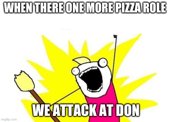 X All The Y | WHEN THERE ONE MORE PIZZA ROLE; WE ATTACK AT DON | image tagged in memes,x all the y | made w/ Imgflip meme maker