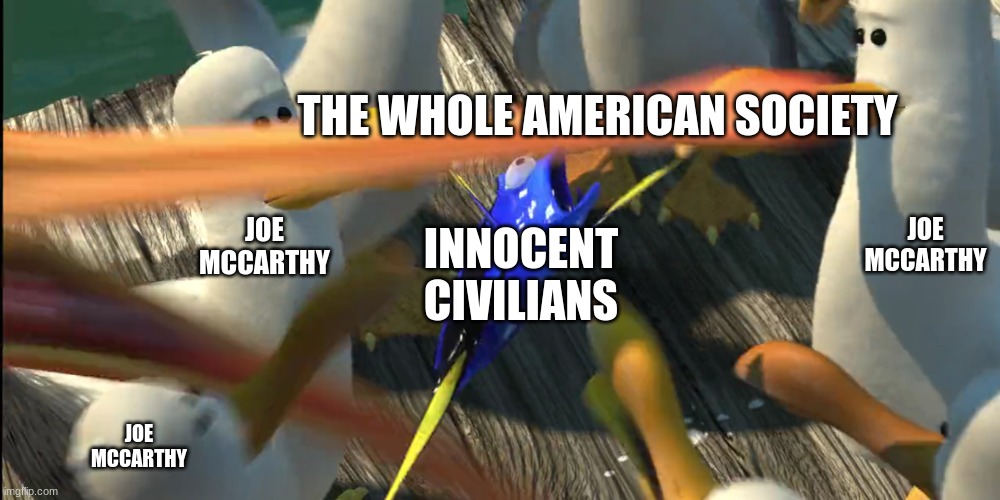Joe Mccarthy meme | THE WHOLE AMERICAN SOCIETY; JOE MCCARTHY; JOE MCCARTHY; INNOCENT CIVILIANS; JOE MCCARTHY | image tagged in dory | made w/ Imgflip meme maker