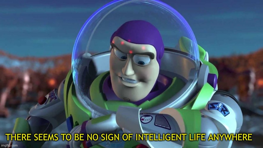 Buzzlightyears | THERE SEEMS TO BE NO SIGN OF INTELLIGENT LIFE ANYWHERE | image tagged in buzzlightyears | made w/ Imgflip meme maker