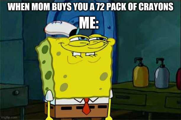 Don't You Squidward Meme | ME:; WHEN MOM BUYS YOU A 72 PACK OF CRAYONS | image tagged in memes,dont you squidward | made w/ Imgflip meme maker