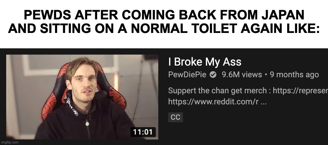 It must feel bad | PEWDS AFTER COMING BACK FROM JAPAN AND SITTING ON A NORMAL TOILET AGAIN LIKE: | image tagged in pewdiepie,toilet | made w/ Imgflip meme maker