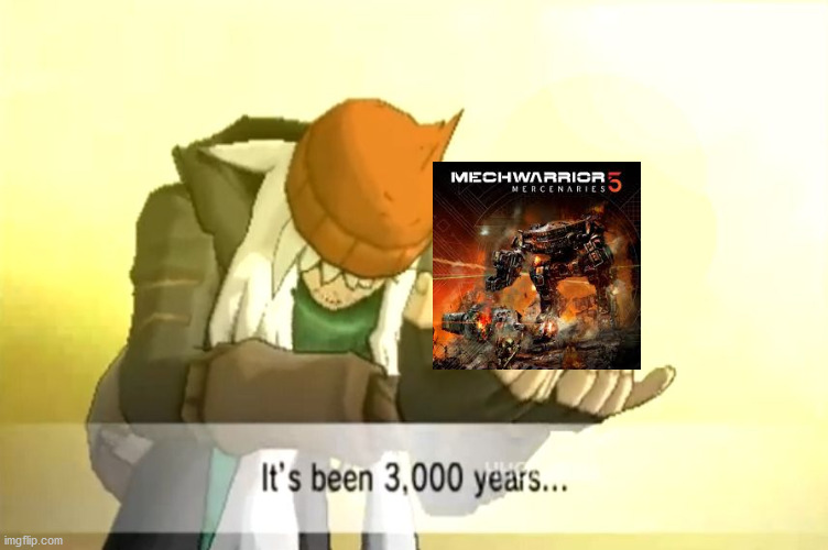 Every Battletech fan when Mechwarrior 5 came out. | image tagged in it's been 3000 years | made w/ Imgflip meme maker