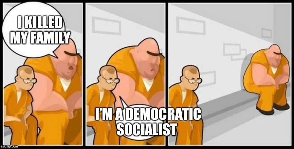 What are you in for? | I KILLED MY FAMILY; I’M A DEMOCRATIC SOCIALIST | image tagged in what are you in for,democratic socialst | made w/ Imgflip meme maker